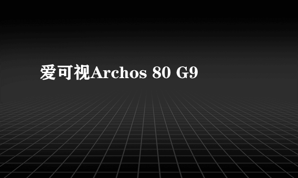 爱可视Archos 80 G9