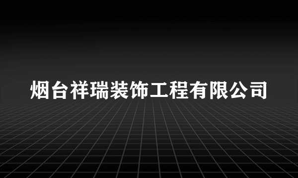 什么是烟台祥瑞装饰工程有限公司