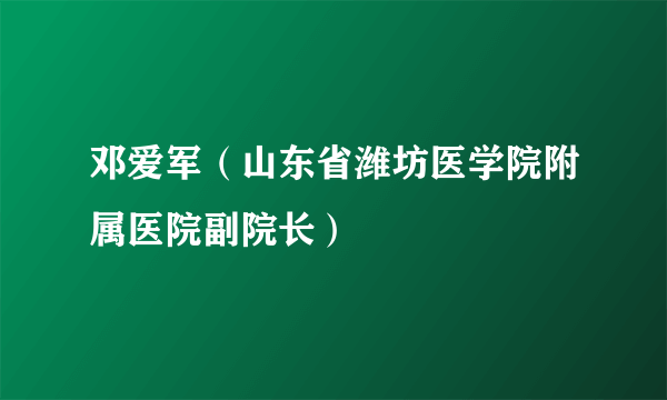 邓爱军（山东省潍坊医学院附属医院副院长）