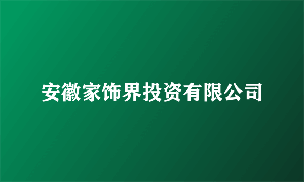 安徽家饰界投资有限公司