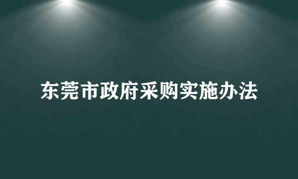 东莞市政府采购实施办法