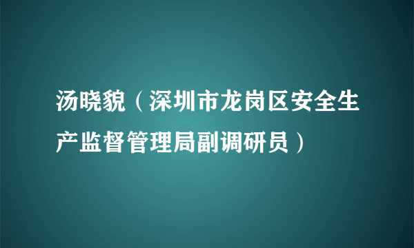 汤晓貌（深圳市龙岗区安全生产监督管理局副调研员）