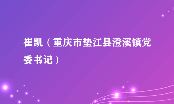 崔凯（重庆市垫江县澄溪镇党委书记）