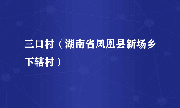 三口村（湖南省凤凰县新场乡下辖村）