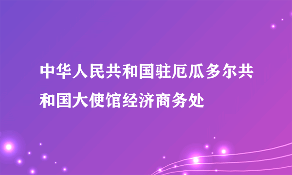 什么是中华人民共和国驻厄瓜多尔共和国大使馆经济商务处