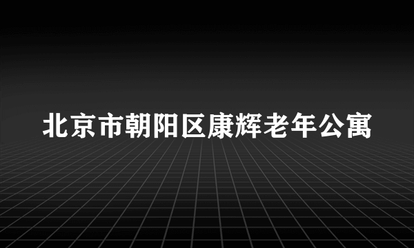 什么是北京市朝阳区康辉老年公寓