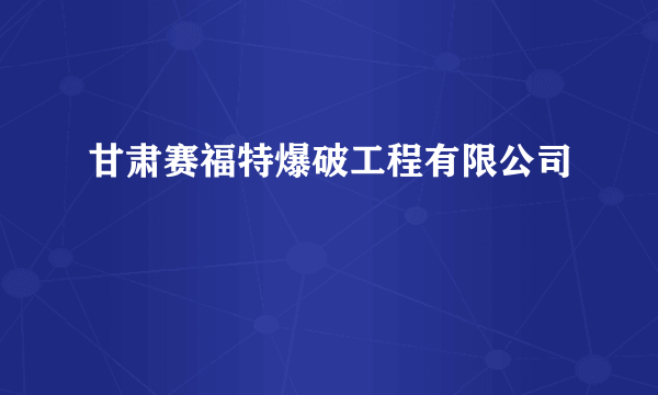 什么是甘肃赛福特爆破工程有限公司