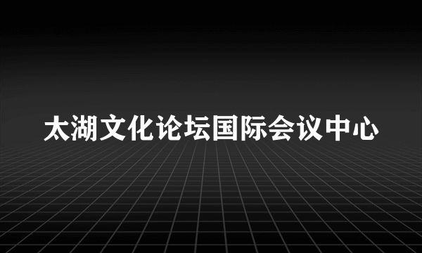 太湖文化论坛国际会议中心