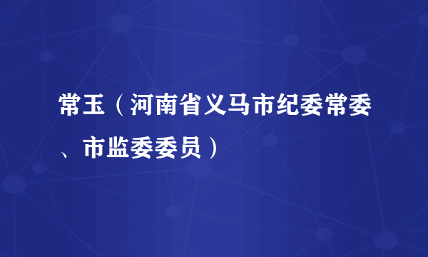 常玉（河南省义马市纪委常委、市监委委员）