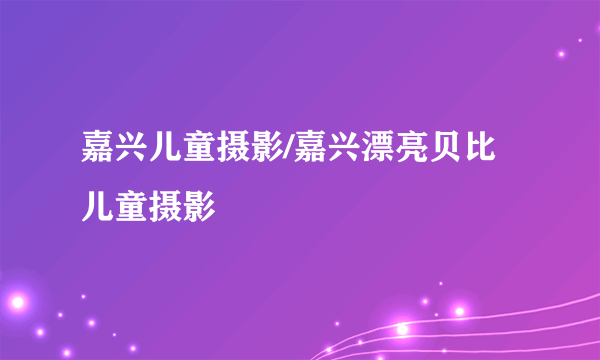 嘉兴儿童摄影/嘉兴漂亮贝比儿童摄影