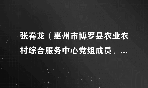 张春龙（惠州市博罗县农业农村综合服务中心党组成员、副主任）