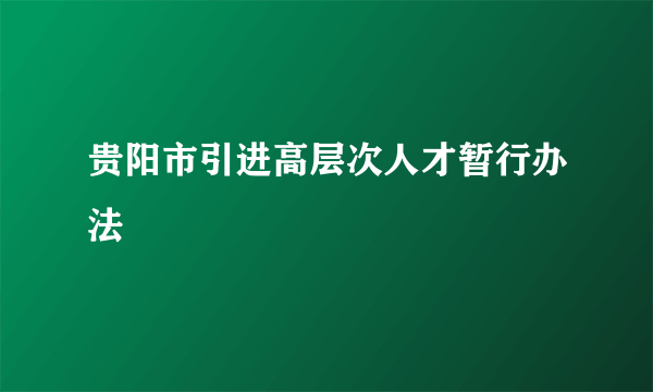 什么是贵阳市引进高层次人才暂行办法