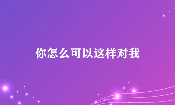 你怎么可以这样对我