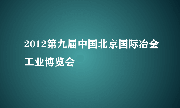 2012第九届中国北京国际冶金工业博览会