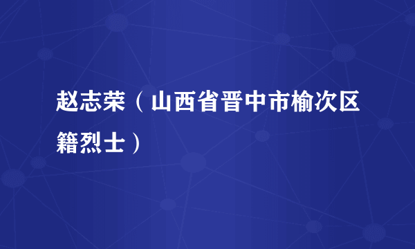 赵志荣（山西省晋中市榆次区籍烈士）