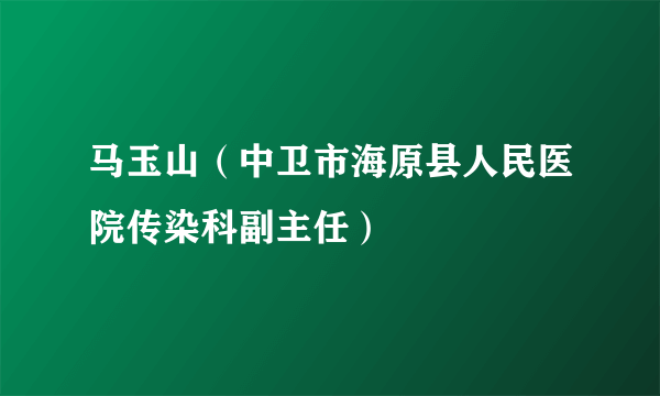 马玉山（中卫市海原县人民医院传染科副主任）