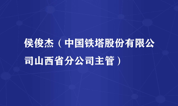 侯俊杰（中国铁塔股份有限公司山西省分公司主管）