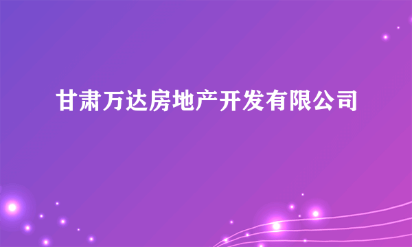 什么是甘肃万达房地产开发有限公司