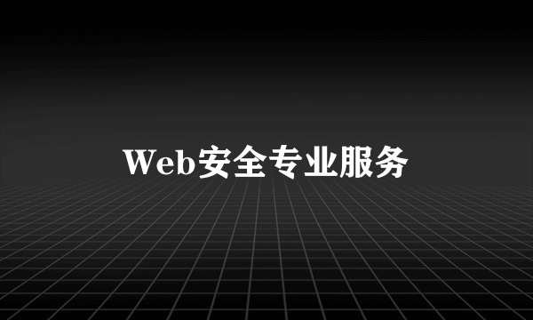 什么是Web安全专业服务