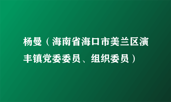 什么是杨曼（海南省海口市美兰区演丰镇党委委员、组织委员）