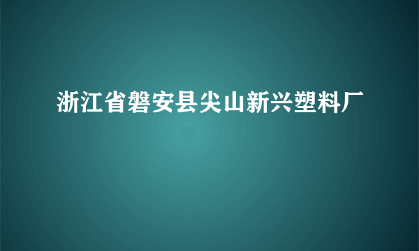 浙江省磐安县尖山新兴塑料厂