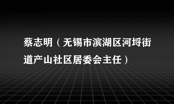 蔡志明（无锡市滨湖区河埒街道产山社区居委会主任）