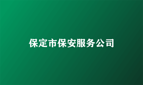 什么是保定市保安服务公司