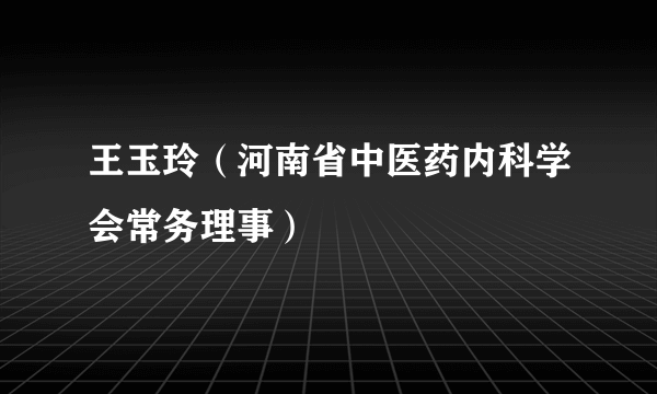 王玉玲（河南省中医药内科学会常务理事）