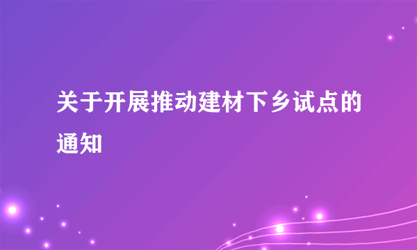 关于开展推动建材下乡试点的通知