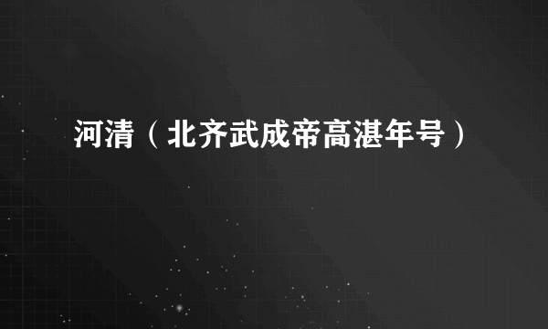 河清（北齐武成帝高湛年号）