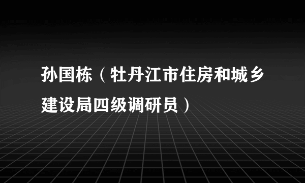 孙国栋（牡丹江市住房和城乡建设局四级调研员）