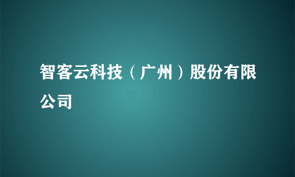 什么是智客云科技（广州）股份有限公司