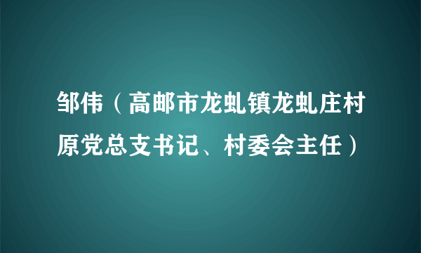 邹伟（高邮市龙虬镇龙虬庄村原党总支书记、村委会主任）