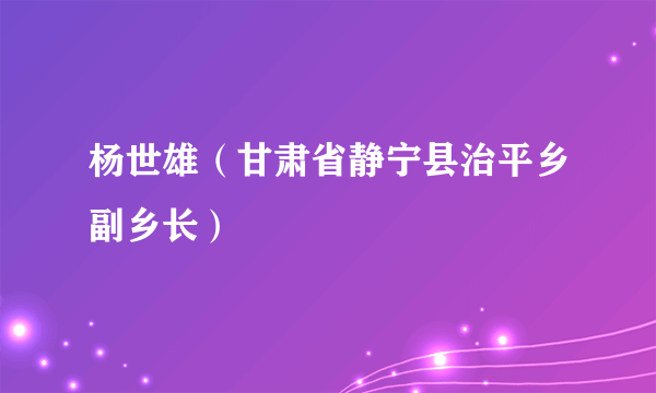 杨世雄（甘肃省静宁县治平乡副乡长）