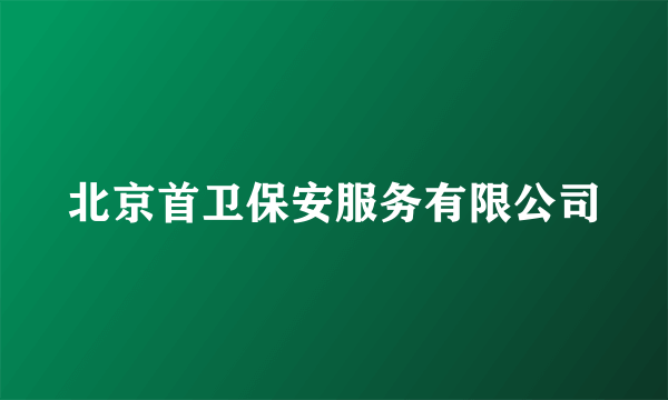 什么是北京首卫保安服务有限公司