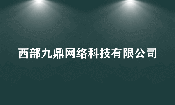 西部九鼎网络科技有限公司