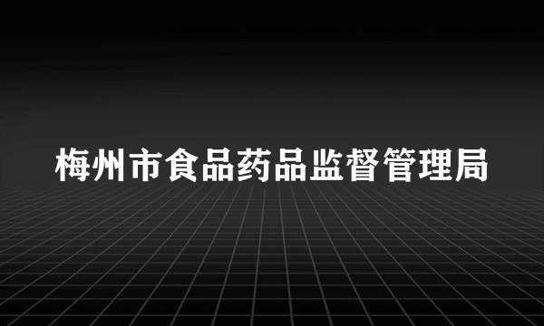 什么是梅州市食品药品监督管理局