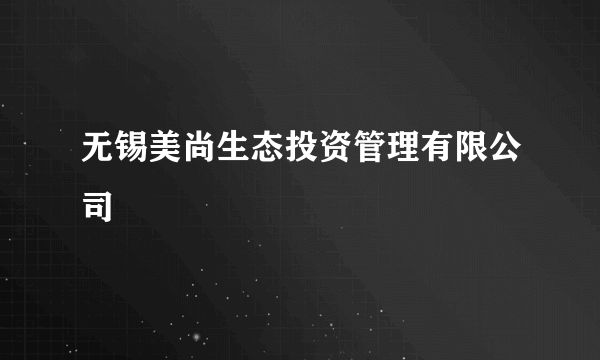 无锡美尚生态投资管理有限公司