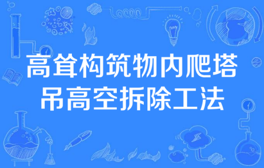 什么是高耸构筑物内爬塔吊高空拆除工法