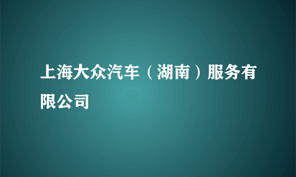 上海大众汽车（湖南）服务有限公司