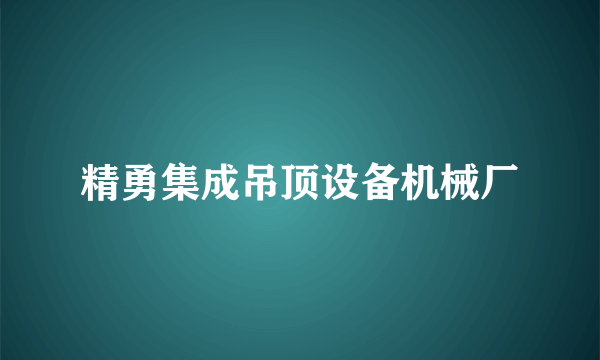 精勇集成吊顶设备机械厂