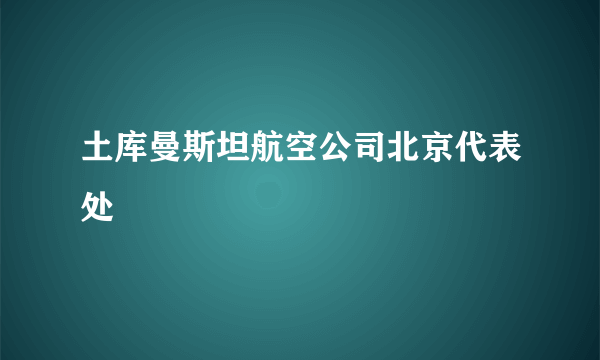 土库曼斯坦航空公司北京代表处