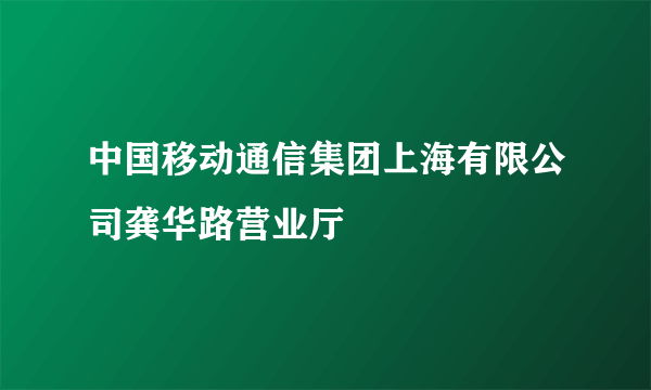 什么是中国移动通信集团上海有限公司龚华路营业厅