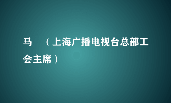 马喆（上海广播电视台总部工会主席）