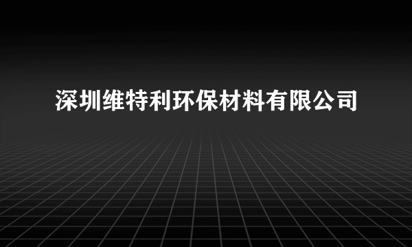 什么是深圳维特利环保材料有限公司