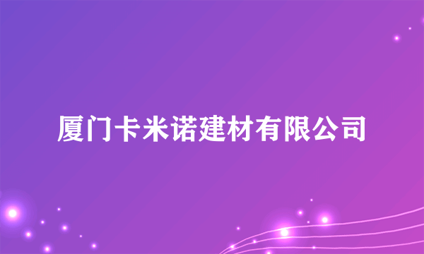 什么是厦门卡米诺建材有限公司