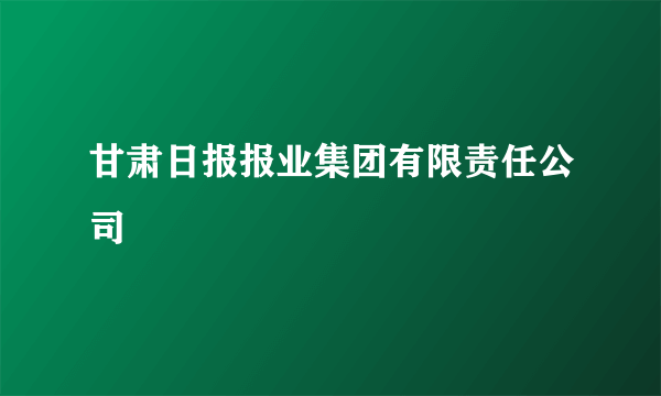 甘肃日报报业集团有限责任公司