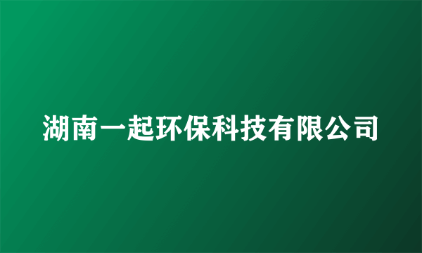 湖南一起环保科技有限公司