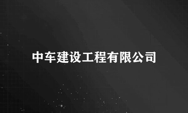 什么是中车建设工程有限公司