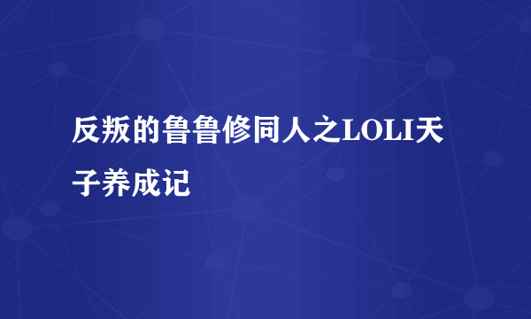 反叛的鲁鲁修同人之LOLI天子养成记